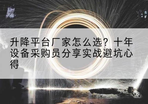 玄武升降平台厂家-怎么选？十年设备采购员分享实战避坑心得