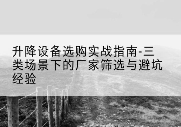 玄武移动式升降机厂家推荐-升降设备选购实战指南-三类场景下的厂家筛选与避坑经验