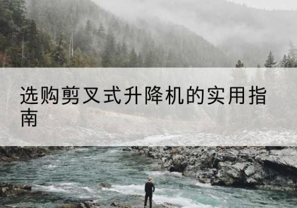 玄武剪叉式升降机怎么选-选购剪叉式升降机的实用指南
