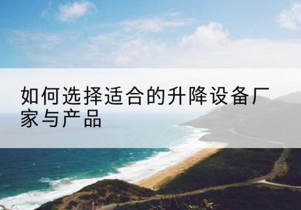 玄武电动升降平台厂家-如何选择适合的升降设备厂家与产品